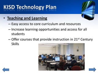 KISD Technology Plan
• Teaching and Learning
  – Easy access to core curriculum and resources
  – Increase learning opport...