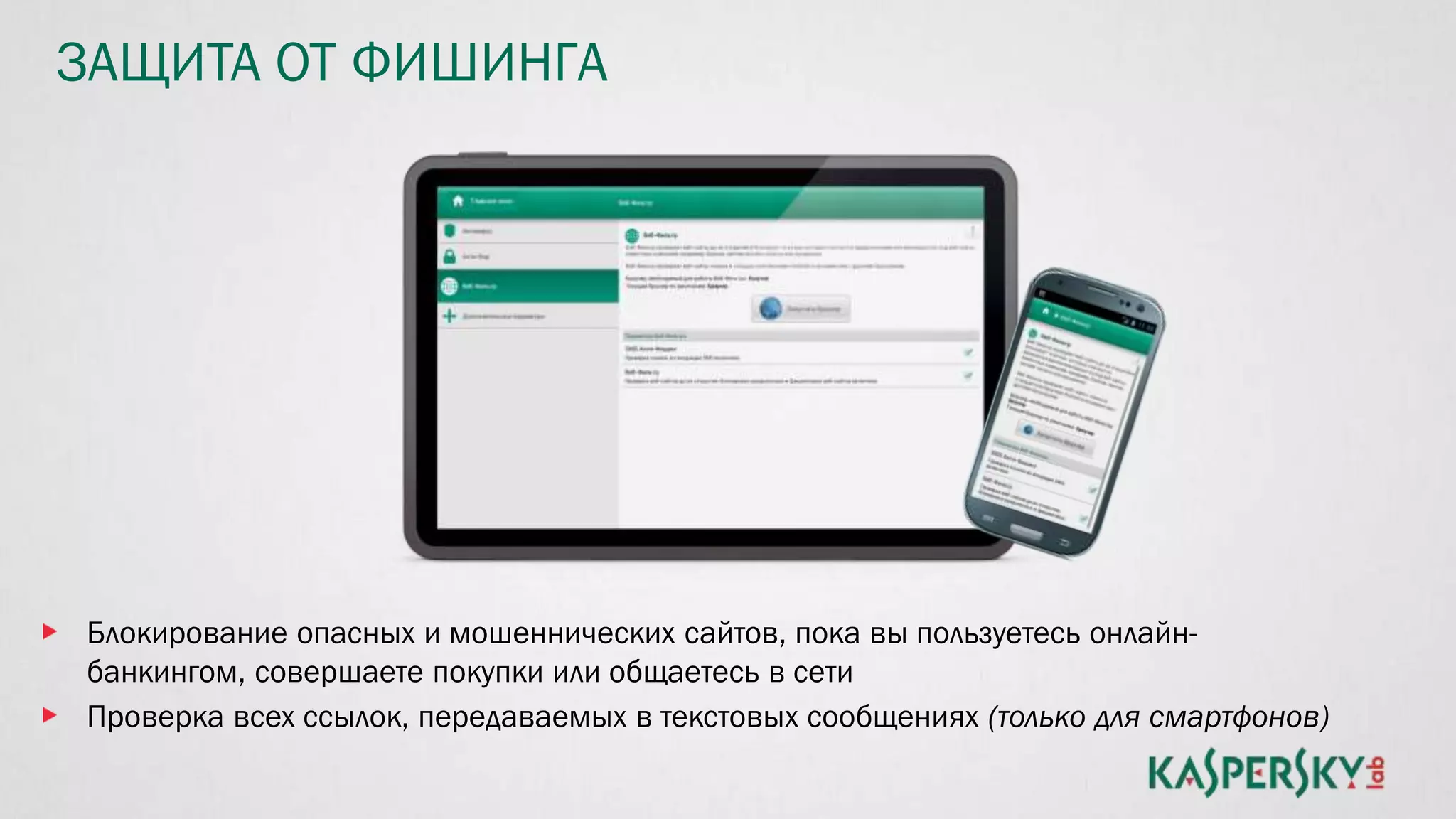 ЗАЩИТА ОТ ФИШИНГА
Блокирование опасных и мошеннических сайтов, пока вы пользуетесь онлайн-
банкингом, совершаете покупки или общаетесь в сети
Проверка всех ссылок, передаваемых в текстовых сообщениях (только для смартфонов)
 