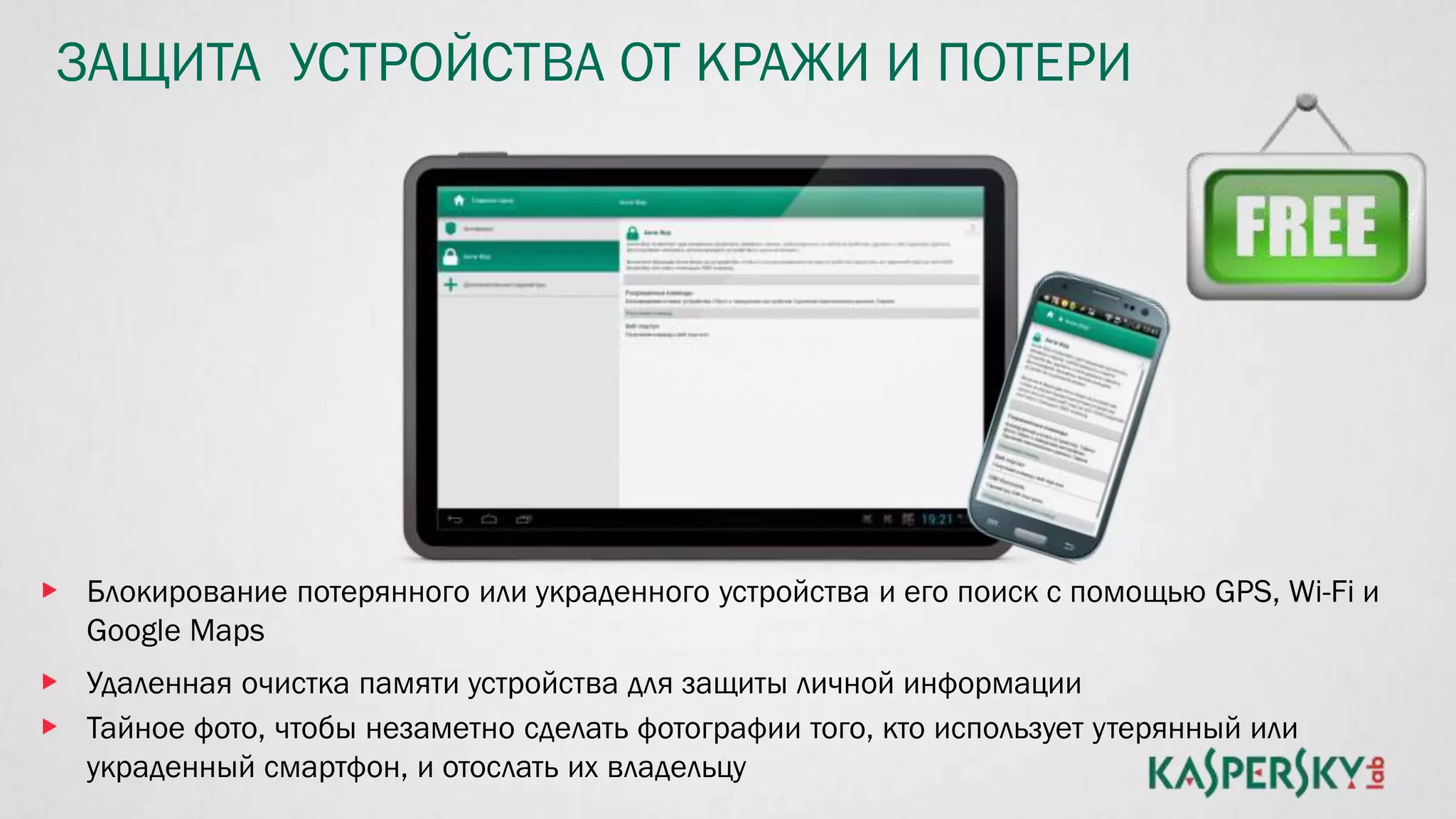 ЗАЩИТА УСТРОЙСТВА ОТ КРАЖИ И ПОТЕРИ
Блокирование потерянного или украденного устройства и его поиск с помощью GPS, Wi-Fi и
Google Maps
Удаленная очистка памяти устройства для защиты личной информации
Тайное фото, чтобы незаметно сделать фотографии того, кто использует утерянный или
украденный смартфон, и отослать их владельцу
 