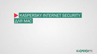 KASPERSKY INTERNET SECURITY
ДЛЯ MAC
 
