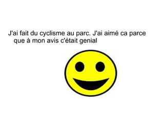 J'ai fait du cyclisme au parc. J'ai aim é  ca parce que  à  mon avis  c'était  genial  