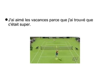 J'ai aim é  les vacances parce que j'ai trouv é  que c' é tait super. 