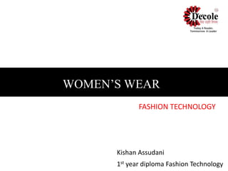 Kishan Assudani
1st year diploma Fashion Technology
WOMEN’S WEAR
FASHION TECHNOLOGY
 