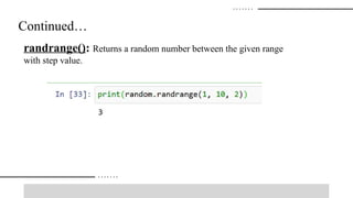 Continued…
randrange(): Returns a random number between the given range
with step value.
 