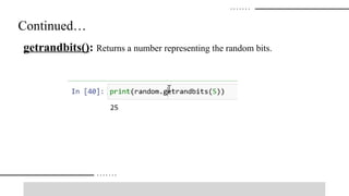 Continued…
getrandbits(): Returns a number representing the random bits.
 