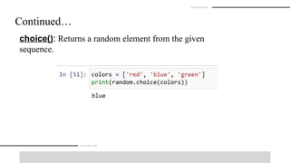 Continued…
choice(): Returns a random element from the given
sequence.
 