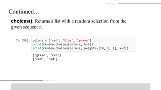 Continued…
choices(): Returns a list with a random selection from the
given sequence.
 