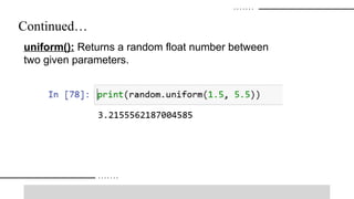 Continued…
uniform(): Returns a random float number between
two given parameters.
 