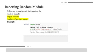 Importing Random Module:
Following syntax is used for importing the
random module:
import random
random.<function_name>
Example:
 