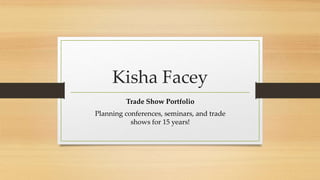 Kisha Facey
Trade Show Portfolio
Planning conferences, seminars, and trade
shows for 15 years!
 