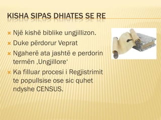 KISHA SIPAS DHIATES SE RE

 Një kishë biblike ungjillizon.
 Duke përdorur Veprat

 Ngaherë ata jashtë e perdorin
  termën ‚Ungjillore‘
 Ka filluar procesi i Regjistrimit
  te popullsise ose sic quhet
  ndyshe CENSUS.
 