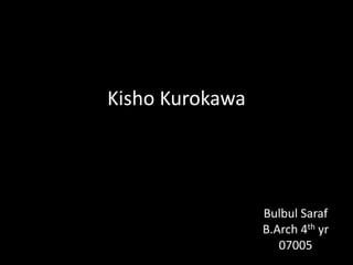 Kisho Kurokawa
Bulbul Saraf
B.Arch 4th yr
07005
 