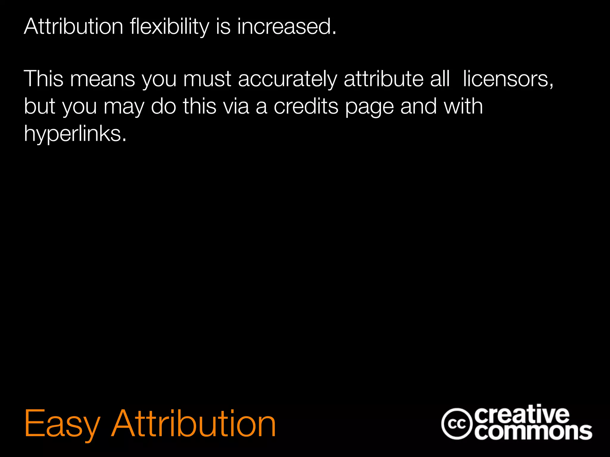 Attribution ﬂexibility is increased.
This means you must accurately attribute all licensors,
but you may do this via a credits page and with
hyperlinks.
Easy Attribution
 