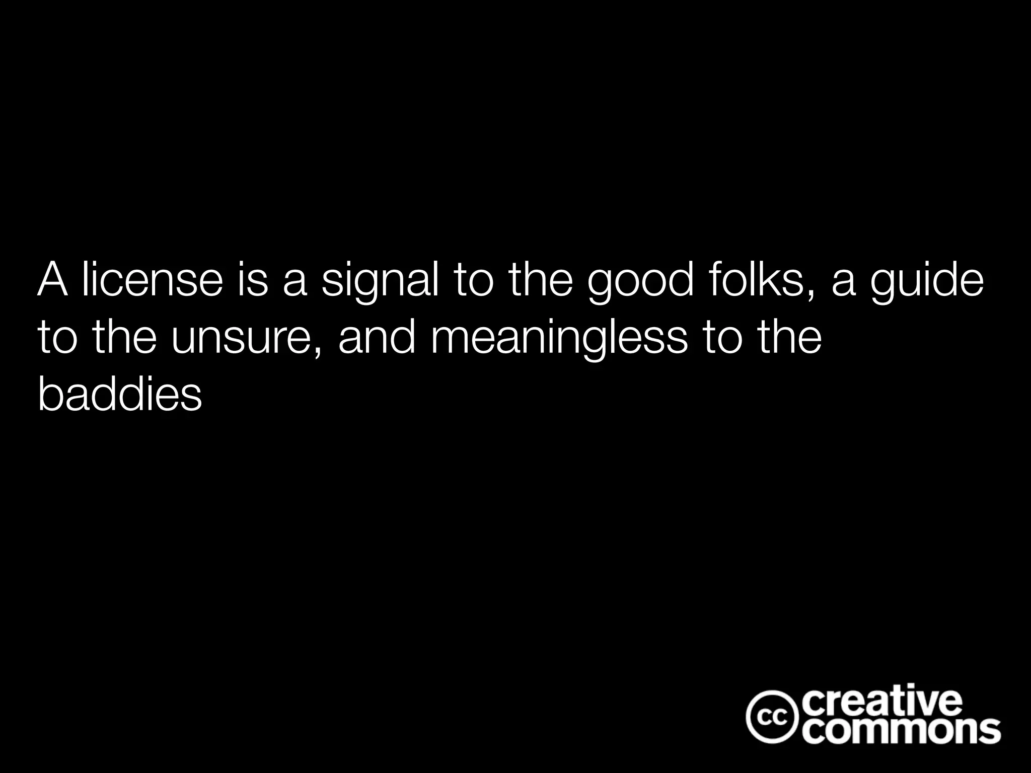 A license is a signal to the good folks, a guide
to the unsure, and meaningless to the
baddies
 