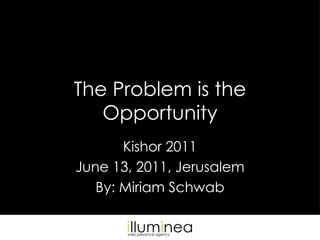 The Problem is the Opportunity Kishor 2011 June 13, 2011, Jerusalem By: Miriam Schwab 