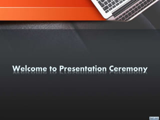 Welcome to Presentation Ceremony
 
