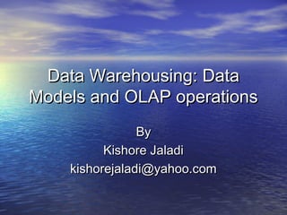 Data Warehousing: Data
Models and OLAP operations
                By
          Kishore Jaladi
    kishorejaladi@yahoo.com
 