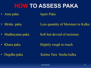 HOW TO ASSESS PAKA
• Ama paka Apari Paka
• Mridu paka Less quantity of Moisture in Kalka
• Madhayama paka Soft but devoid ...