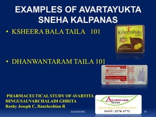 EXAMPLES OF AVARTAYUKTA
SNEHA KALPANAS
• KSHEERA BALA TAILA 101
• DHANWANTARAM TAILA 101
Dr.KISHORE 50
PHARMACEUTICAL STUD...