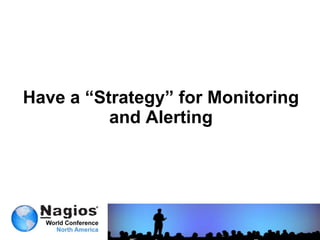 Have a “Strategy” for Monitoring
          and Alerting
 
