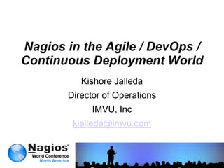 Nagios in the Agile / DevOps /
Continuous Deployment World
          Kishore Jalleda
       Director of Operations
             IMVU, Inc
        kjalleda@imvu.com
 
