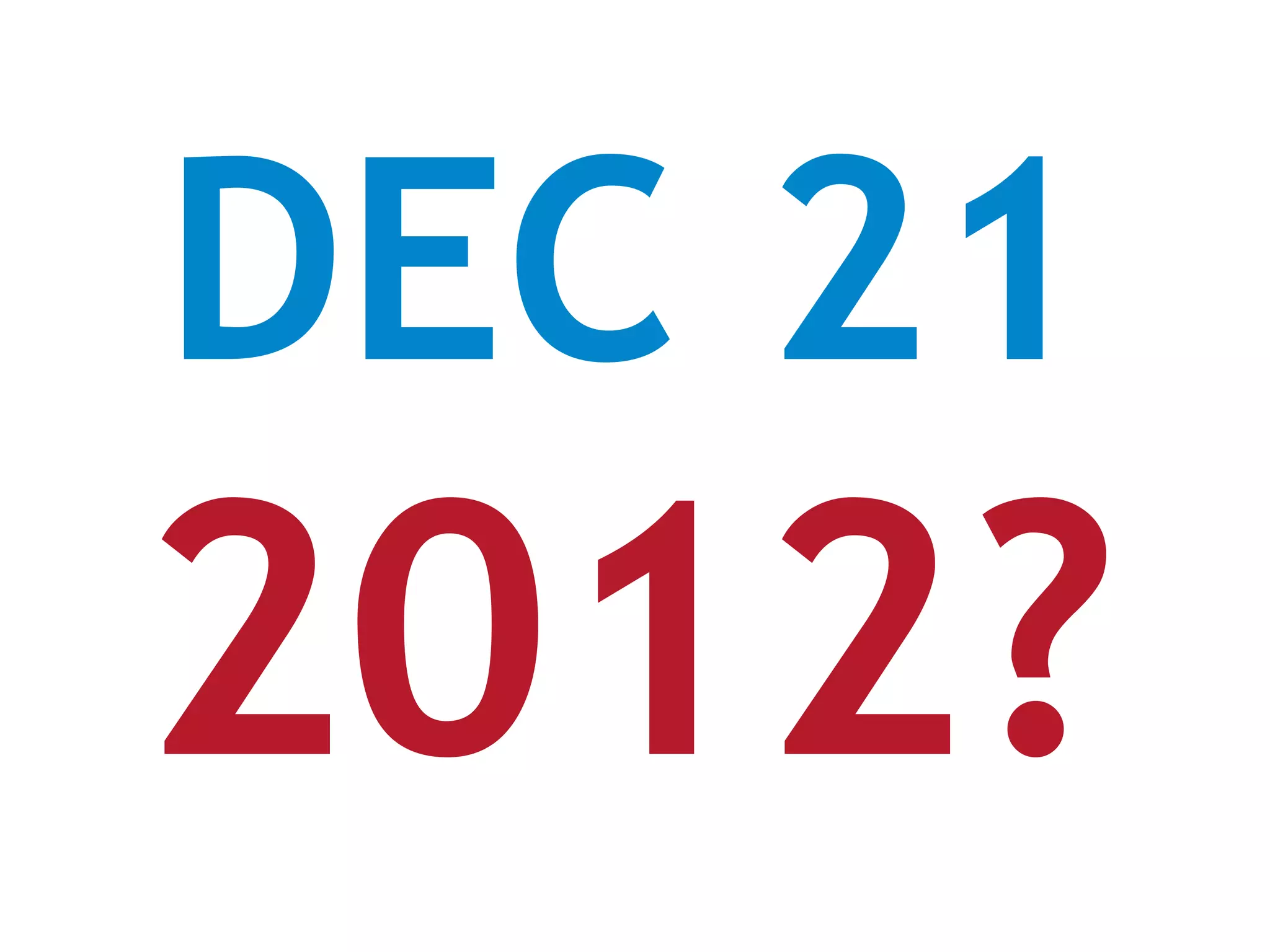 DEC 21
2012?
 