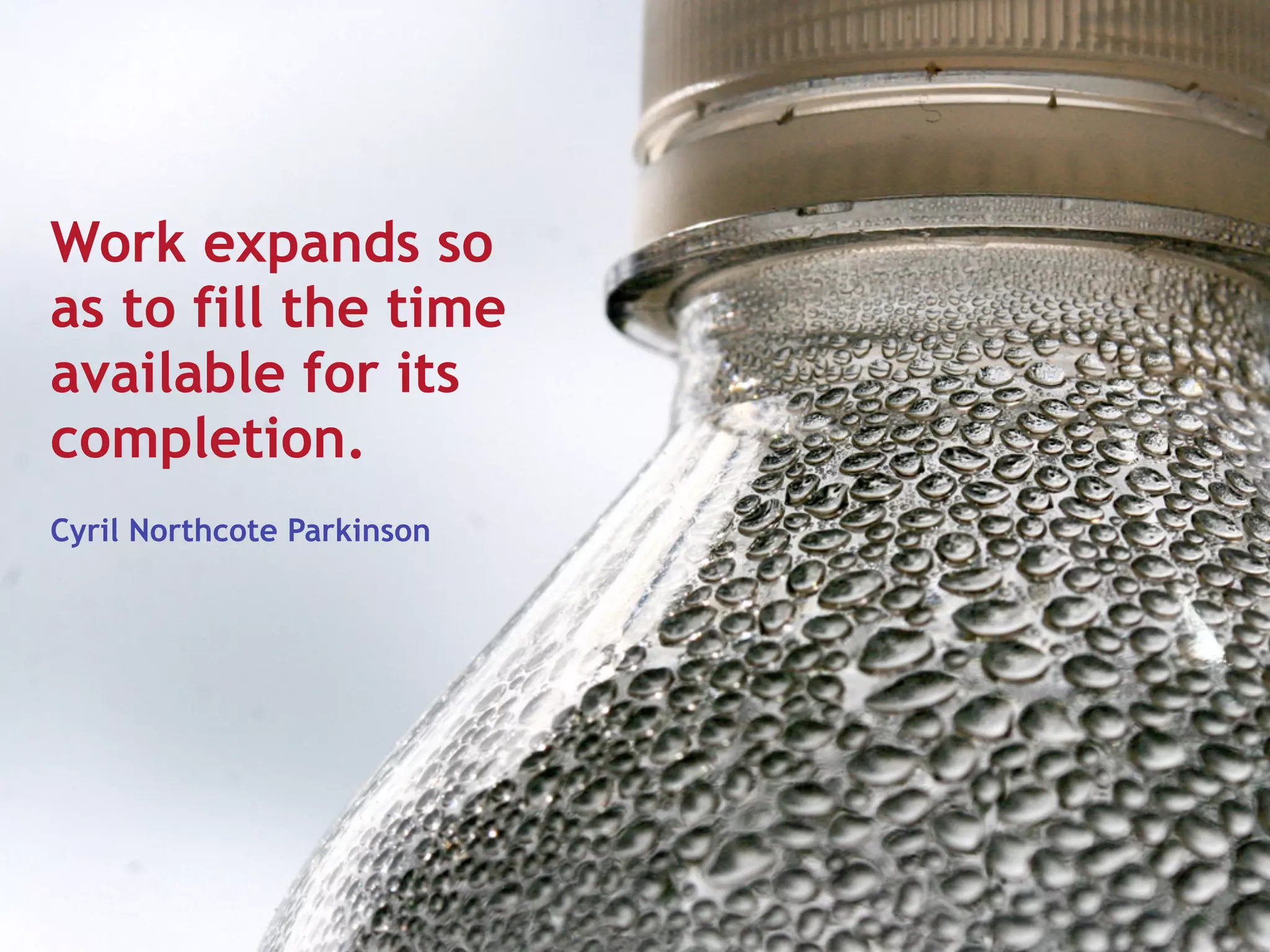 Work expands so
as to fill the time
available for its
completion.
Cyril Northcote Parkinson
 