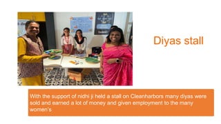 With the support of nidhi ji held a stall on Cleanharbors many diyas were
sold and earned a lot of money and given employm...