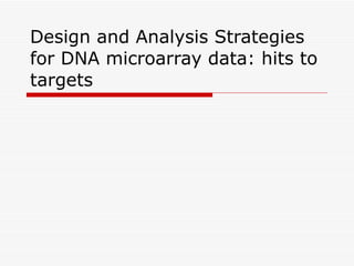 Design and Analysis Strategies for DNA microarray data: hits to targets 