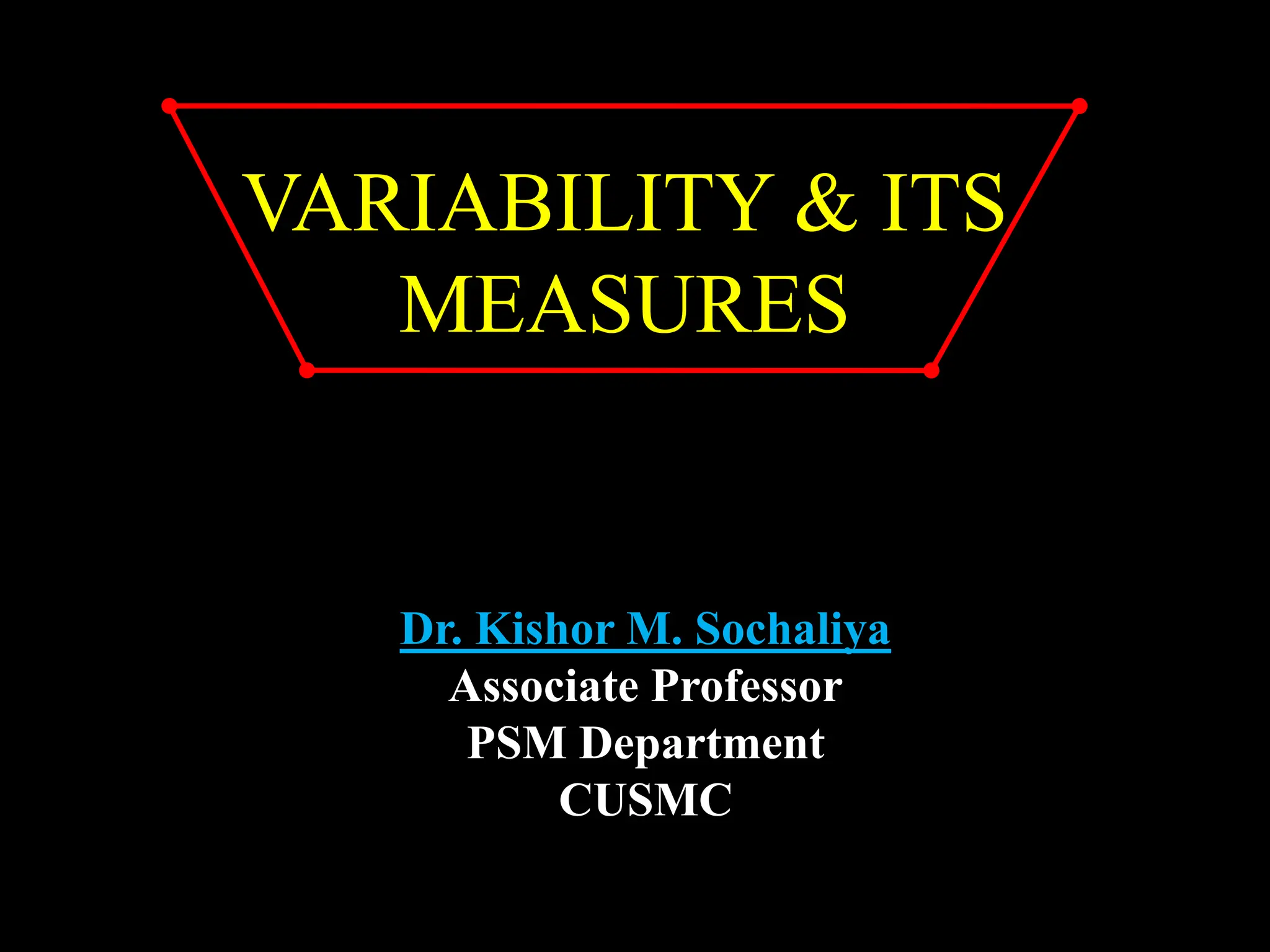 VARIABILITY & ITS
MEASURES
Dr. Kishor M. Sochaliya
Associate Professor
PSM Department
CUSMC