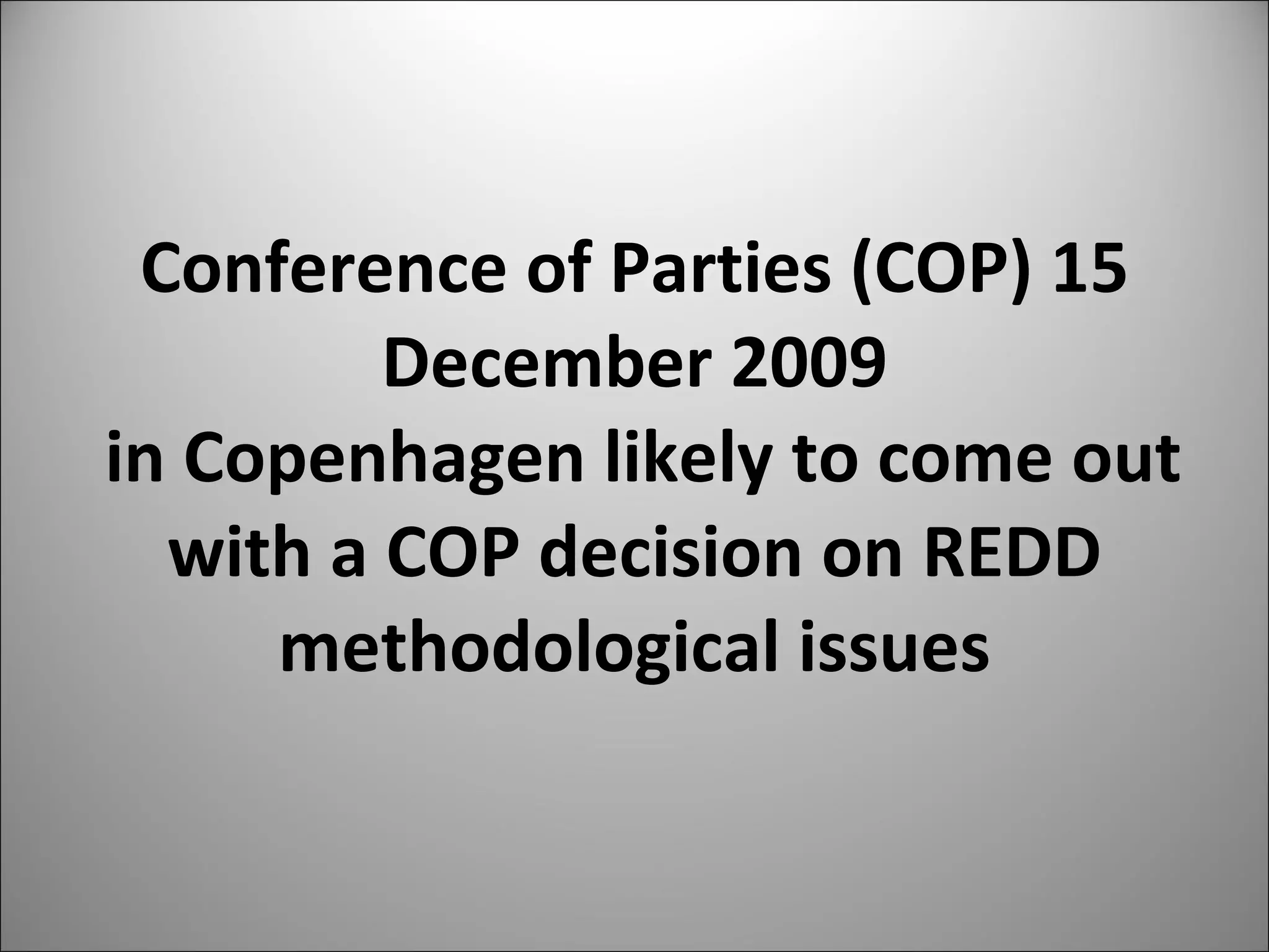 Conference of Parties (COP) 15 December 2009  in Copenhagen likely to come out with a COP decision on REDD methodological issues 