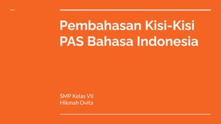Pembahasan Kisi-Kisi
PAS Bahasa Indonesia
SMP Kelas VII
Hikmah Ovita
 