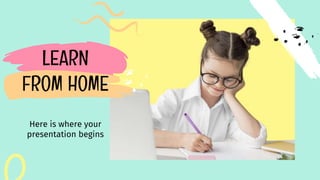 LEARN
FROM HOME
Here is where your
presentation begins
 