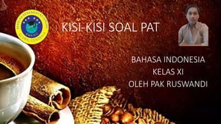 KISI-KISI SOAL PAT
BAHASA INDONESIA
KELAS XI
OLEH PAK RUSWANDI
 