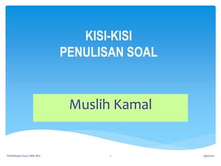 KISI-KISI
PENULISAN SOAL
Muslih Kamal
4/6/2015Pembinaan Guru SMK MU 1
 