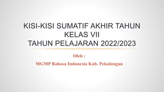 Oleh :
MGMP Bahasa Indonesia Kab. Pekalongan
KISI-KISI SUMATIF AKHIR TAHUN
KELAS VII
TAHUN PELAJARAN 2022/2023
 