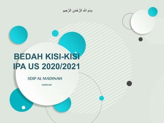 SDIP AL MADINAH
BEDAH KISI-KISI
IPA US 2020/2021
ZAHRO,EW
ِ‫ن‬َ‫م‬ْ‫ح‬‫ه‬‫الر‬ ِ ‫ه‬
‫اَّلل‬ ِ‫م‬ْ‫س‬ِ‫ب‬
‫مم‬ ِ‫ح‬‫ه‬‫الر‬
 