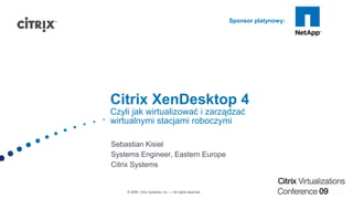 Citrix XenDesktop4Czyli jak wirtualizować i zarządzać wirtualnymi stacjami roboczymi Sebastian Kisiel Systems Engineer, Eastern Europe Citrix Systems 