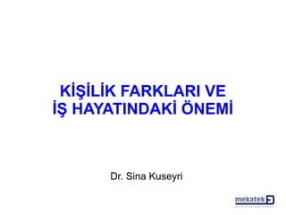 KİŞİLİK FARKLARI VE
İŞ HAYATINDAKİ ÖNEMİ
Dr. Sina Kuseyri
 