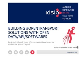 BUILDING #OPENTRANSPORT
SOLUTIONS WITH OPEN
DATA/API/SOFTWARES
Bertrand Billoud, Head of communication marketing
@bbilloud @KisioDigital
Friday May 11th 2016
Jet Pack by Luis Prado from The Noun Project
 
