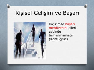 Kişisel Gelişim ve Başarı
Hiç kimse başarı
merdivenini elleri
cebinde
tırmanmamıştır
(Konfüçyüs)
 