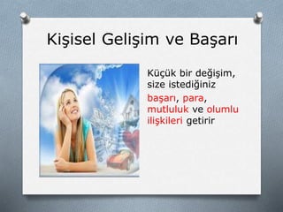 Kişisel Gelişim ve Başarı
Küçük bir değişim,
size istediğiniz
başarı, para,
mutluluk ve olumlu
ilişkileri getirir
 