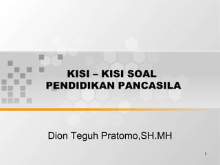 KISI – KISI SOAL
PENDIDIKAN PANCASILA
Dion Teguh Pratomo,SH.MH
1
 