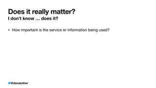 @danaluther
Does it really matter?
I don’t know … does it?
• How important is the service or information being used?
 