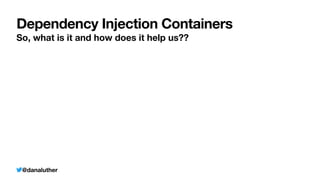 @danaluther
Dependency Injection Containers
So, what is it and how does it help us??
 