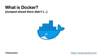 @danaluther
What is Docker?
(Jumped ahead there didn’t I…)
https://www.docker.com
 