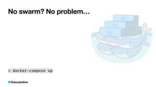 @danaluther
No swarm? No problem…
> docker
-
compose up
(Well, mostly no problem. No services list, secrets list, etc)
 