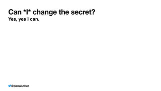 @danaluther
Can *I* change the secret?
Yes, yes I can.
 