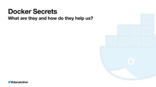 @danaluther
Docker Secrets
What are they and how do they help us?
 