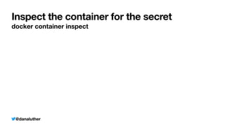 @danaluther
Inspect the container for the secret
docker container inspect
 